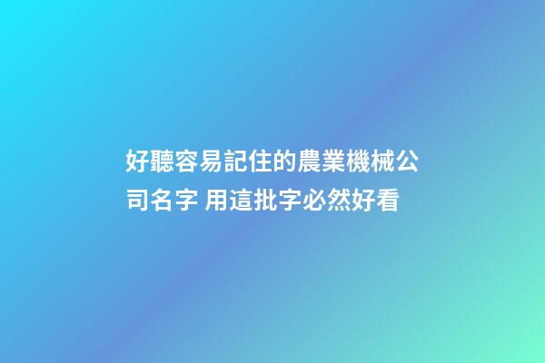好聽容易記住的農業機械公司名字 用這批字必然好看-第1張-公司起名-玄機派